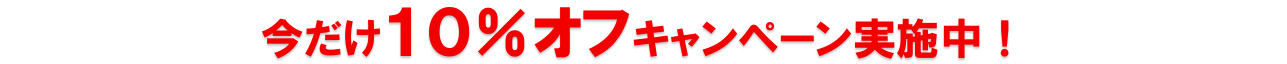 今だけ10％オフ キャンペーン実施中！