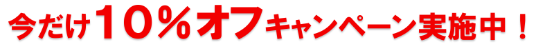 今だけ10％オフ キャンペーン実施中！